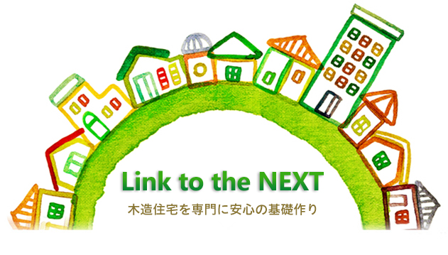 『Link to the NEXT』木造住宅を専門に安心の基礎作り